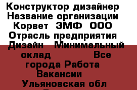 Конструктор-дизайнер › Название организации ­ Корвет, ЭМФ, ООО › Отрасль предприятия ­ Дизайн › Минимальный оклад ­ 25 000 - Все города Работа » Вакансии   . Ульяновская обл.,Барыш г.